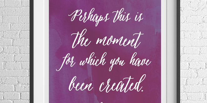 Motivation Monday - Free Art Printable - Perhaps now is the moment for which you have been created