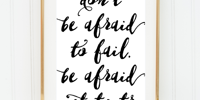 Weekly dose of free printable inspiration from Elegance and Enchantment! // Don’t be afraid to fail. Be afraid not to try. // Simply print, trim and frame for an easy, last minute gift or use it to update the artwork in your home, classroom or office.