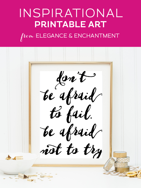 Weekly dose of free printable inspiration from Elegance and Enchantment! // Don’t be afraid to fail. Be afraid not to try. // Simply print, trim and frame for an easy, last minute gift or use it to update the artwork in your home, classroom or office. 