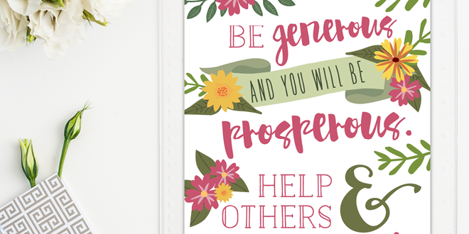 Weekly dose of free printable inspiration from Elegance and Enchantment! // Be generous and you will be prosperous. Help others and you will be helped. Proverbs 11:25 // Simply print, trim and frame this quote for an easy, last minute gift or use it to update the artwork in your home, church, classroom or office.