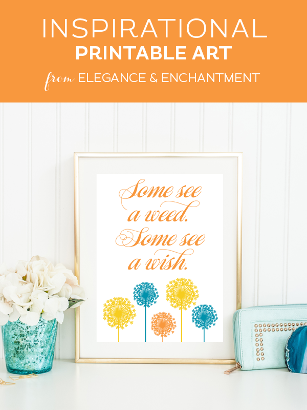 Weekly dose of free printable inspiration from Elegance and Enchantment! // Some see a weed. Some see a wish // Simply print, trim and frame this motivational quote for an easy, last minute gift or use it to update the artwork in your home, classroom or office. 
