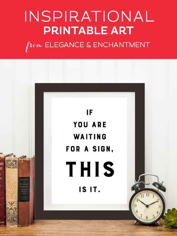 Weekly dose of free printable inspiration from Elegance and Enchantment! // If you are waiting for a sign, this is it. // Simply print, trim and frame this quote for an easy, last minute gift or use it to update the artwork in your home, classroom or office. 
