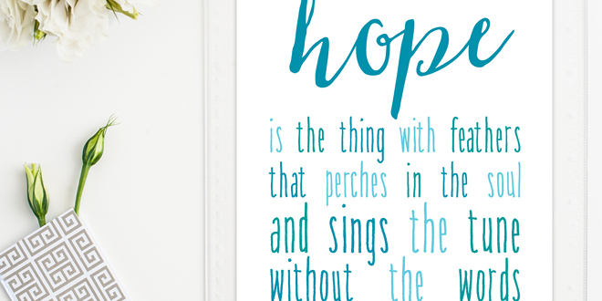 Your weekly dose of free printable inspiration from Elegance and Enchantment! // “Hope is the thing with feathers that perches in the soul and sings the tune without the words and never stops at all.” - Emily Dickinson // Simply print, trim and frame this quote for an easy, last minute gift or use it to update the artwork in your home, church, classroom or office.