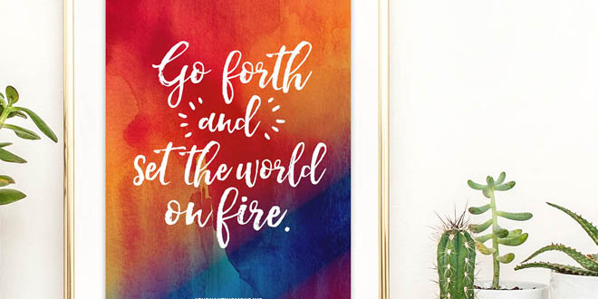 Your weekly free printable inspirational quote from Elegance and Enchantment! // Go forth and set the world on fire. // Simply print, trim and frame this quote for an easy, last minute gift or use it to update the artwork in your home, church, classroom or office. #enchantingmondays