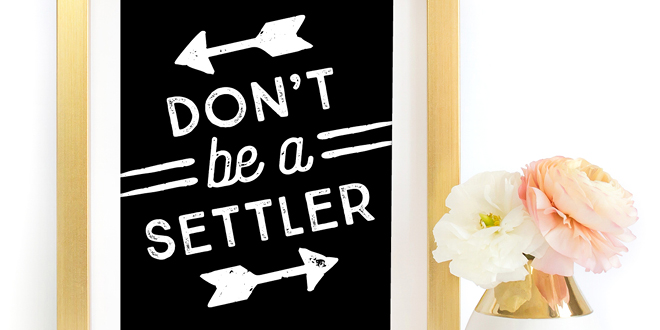 Your weekly free printable inspirational quote from Elegance and Enchantment! // Don't be a Settler // Simply print, trim and frame this quote for an easy, last minute gift or use it to update the artwork in your home, church, classroom or office. #enchantingmondays