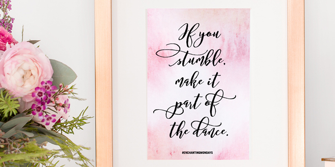 Your weekly free printable inspirational quote from Elegance and Enchantment! - If You Stumble, Make It Part of the Dance. - Simply print, trim and frame this quote for an easy, last minute gift or use it to update the artwork in your home, church, classroom or office. #enchantingmondays